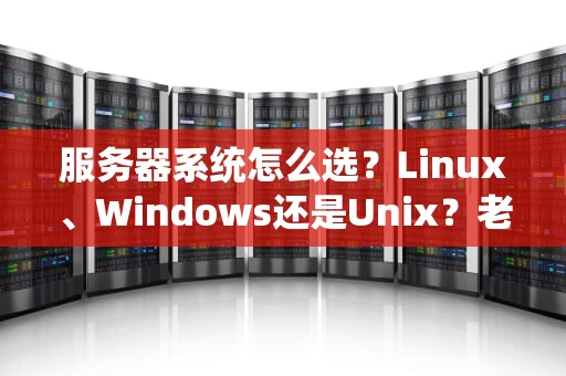服务器系统怎么选？Linux、Windows还是Unix？老司机带你避坑！