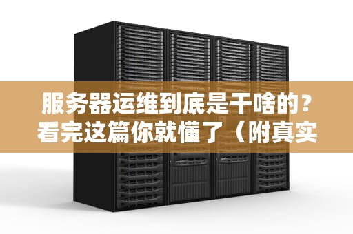服务器运维到底是干啥的？看完这篇你就懂了（附真实翻车案例）