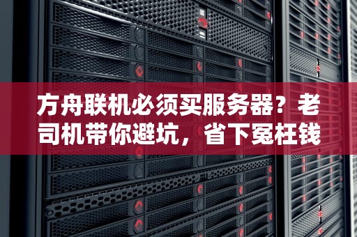 方舟联机必须买服务器？老司机带你避坑，省下冤枉钱！