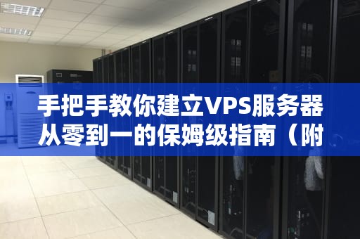 手把手教你建立VPS服务器从零到一的保姆级指南（附避坑秘籍）
