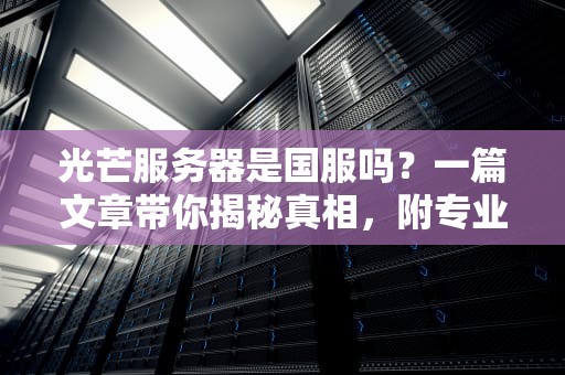 光芒服务器是国服吗？一篇文章带你揭秘真相，附专业测评！