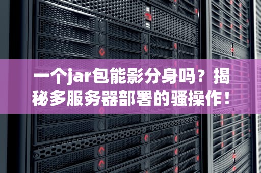 一个jar包能影分身吗？揭秘多服务器部署的骚操作！