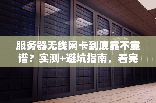 服务器无线网卡到底靠不靠谱？实测+避坑指南，看完秒懂！