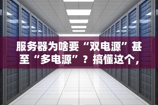 服务器为啥要“双电源”甚至“多电源”？搞懂这个，运维小哥少掉头发！