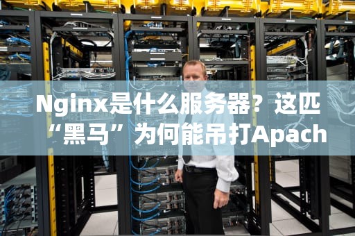 Nginx是什么服务器？这匹“黑马”为何能吊打Apache？