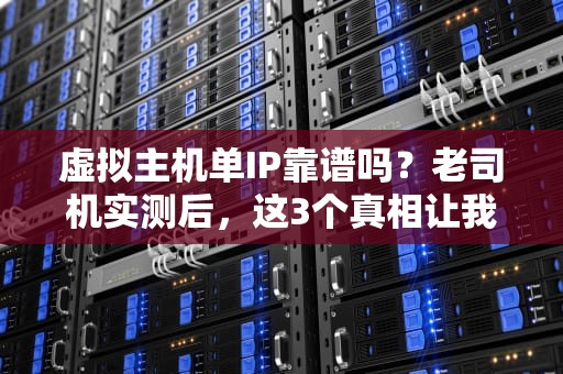 虚拟主机单IP靠谱吗？老司机实测后，这3个真相让我笑出声！