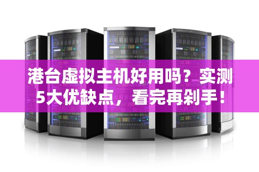 港台虚拟主机好用吗？实测5大优缺点，看完再剁手！