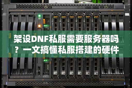架设DNF私服需要服务器吗？一文搞懂私服搭建的硬件需求！