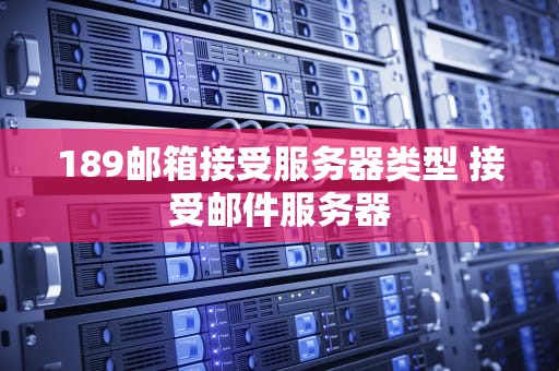 189邮箱接受服务器类型 接受邮件服务器