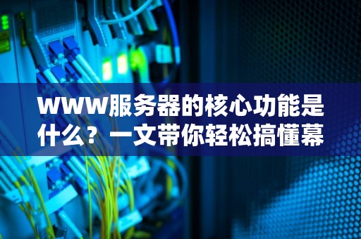 WWW服务器的核心功能是什么？一文带你轻松搞懂幕后煮屎人的日常
