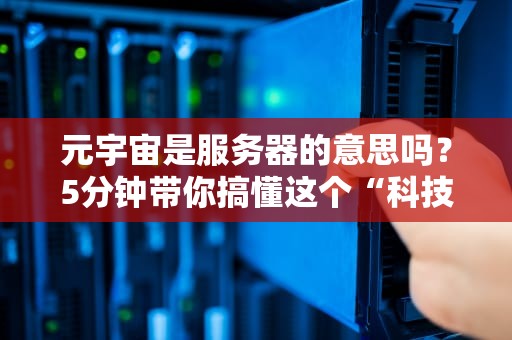 元宇宙是服务器的意思吗？5分钟带你搞懂这个“科技玄学”冷知识！