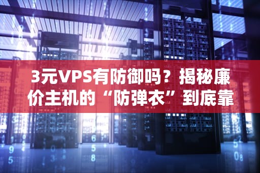 3元VPS有防御吗？揭秘廉价主机的“防弹衣”到底靠不靠谱！