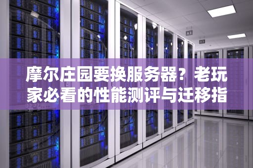 摩尔庄园要换服务器？老玩家必看的性能测评与迁移指南！