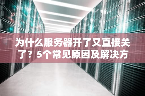 为什么服务器开了又直接关了？5个常见原因及解决方案大揭秘！