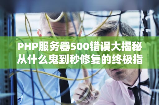 PHP服务器500错误大揭秘从什么鬼到秒修复的终极指南