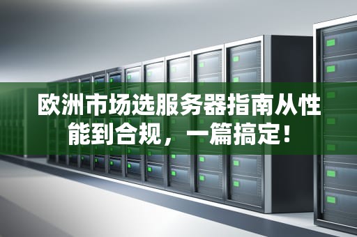 欧洲市场选服务器指南从性能到合规，一篇搞定！