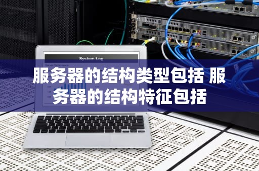 服务器的结构类型包括 服务器的结构特征包括