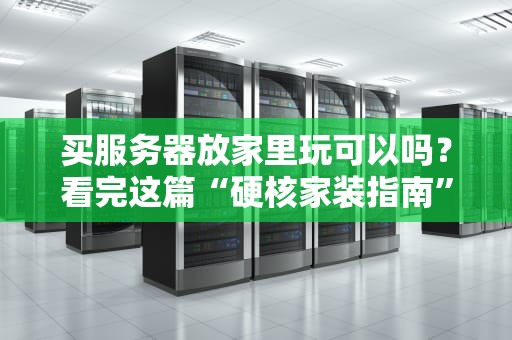 买服务器放家里玩可以吗？看完这篇“硬核家装指南”再剁手！