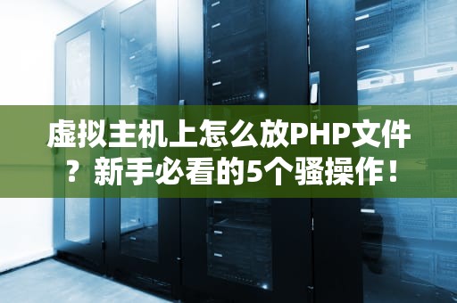 虚拟主机上怎么放PHP文件？新手必看的5个骚操作！