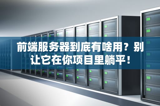 前端服务器到底有啥用？别让它在你项目里躺平！
