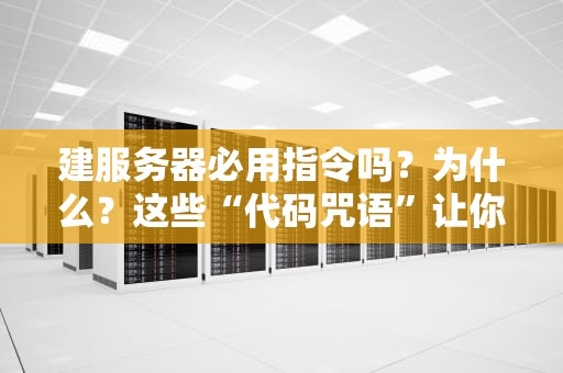 建服务器必用指令吗？为什么？这些“代码咒语”让你少踩80%的坑！