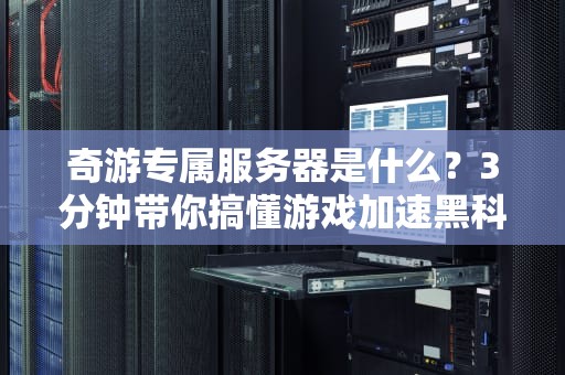 奇游专属服务器是什么？3分钟带你搞懂游戏加速黑科技！