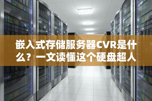 嵌入式存储服务器CVR是什么？一文读懂这个硬盘超人的十八般武艺！