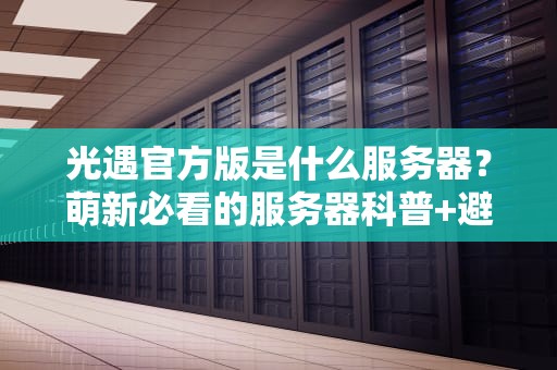 光遇官方版是什么服务器？萌新必看的服务器科普+避坑指南！