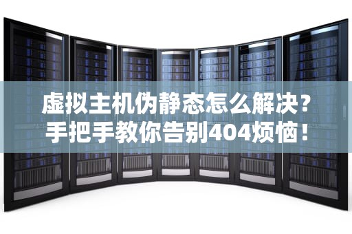 虚拟主机伪静态怎么解决？手把手教你告别404烦恼！