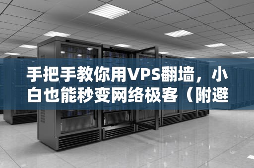 手把手教你用VPS翻墙，小白也能秒变网络极客（附避坑指南）