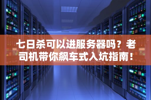 七日杀可以进服务器吗？老司机带你飙车式入坑指南！