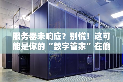 服务器未响应？别慌！这可能是你的“数字管家”在偷懒！