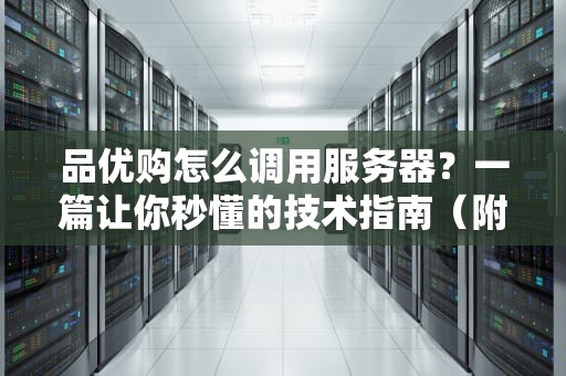 品优购怎么调用服务器？一篇让你秒懂的技术指南（附实战案例）