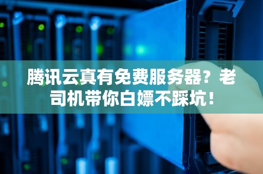 腾讯云真有免费服务器？老司机带你白嫖不踩坑！