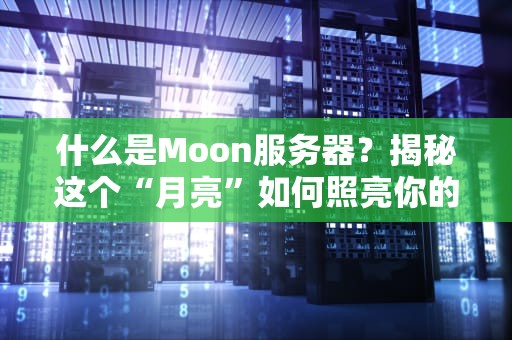 什么是Moon服务器？揭秘这个“月亮”如何照亮你的数据世界！