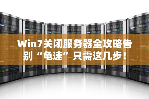 Win7关闭服务器全攻略告别“龟速”只需这几步！
