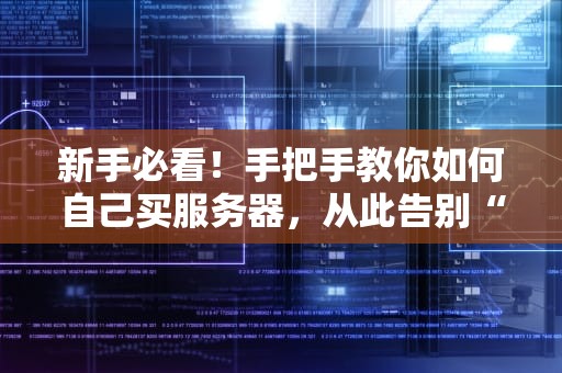 新手必看！手把手教你如何自己买服务器，从此告别“云里雾里”