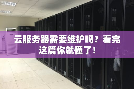 云服务器需要维护吗？看完这篇你就懂了！