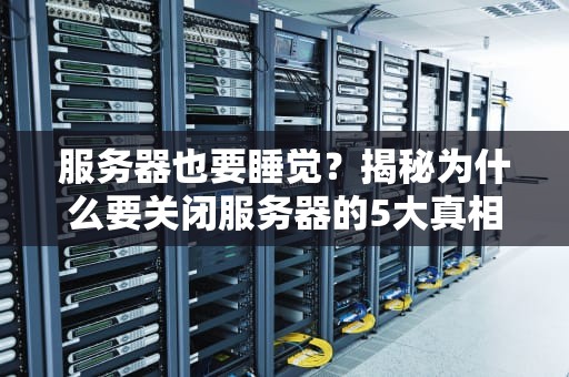服务器也要睡觉？揭秘为什么要关闭服务器的5大真相！
