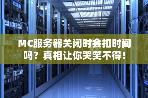 MC服务器关闭时会扣时间吗？真相让你哭笑不得！