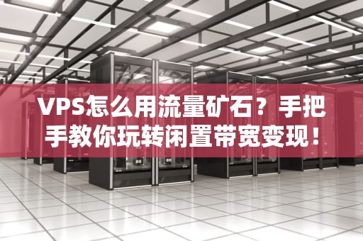 VPS怎么用流量矿石？手把手教你玩转闲置带宽变现！