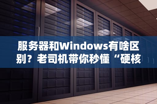 服务器和Windows有啥区别？老司机带你秒懂“硬核电脑”那些事儿！