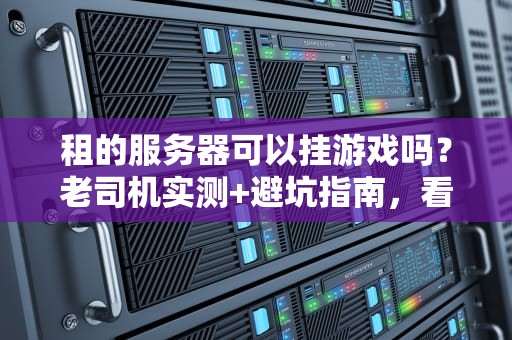 租的服务器可以挂游戏吗？老司机实测+避坑指南，看完秒懂！