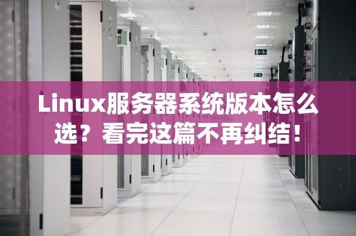 Linux服务器系统版本怎么选？看完这篇不再纠结！