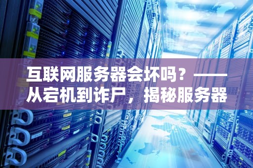 互联网服务器会坏吗？——从宕机到诈尸，揭秘服务器的那些小脾气！