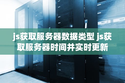 js获取服务器数据类型 js获取服务器时间并实时更新