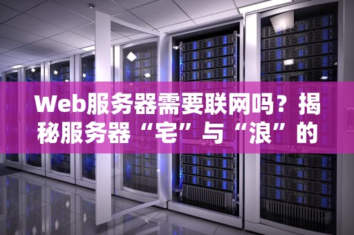 Web服务器需要联网吗？揭秘服务器“宅”与“浪”的生存法则！