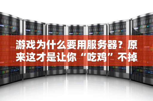 游戏为什么要用服务器？原来这才是让你“吃鸡”不掉线的秘密！