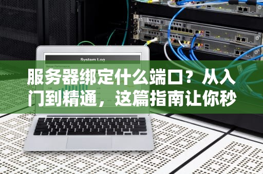 服务器绑定什么端口？从入门到精通，这篇指南让你秒变老司机！
