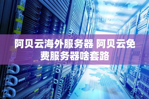 阿贝云海外服务器 阿贝云免费服务器啥套路